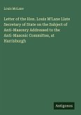 Letter of the Hon. Louis M'Lane Llate Secretary of State on the Subject of Anti-Masonry Addressed to the Anti-Masonic Committee, at Harrisburgh
