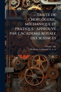 TraitÃ(c) de l'horlogerie, mÃ(c)chanique et pratique - Thiout, Aã(r)Nã(c); Heulland, Guillaume D'