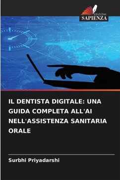 IL DENTISTA DIGITALE: UNA GUIDA COMPLETA ALL'AI NELL'ASSISTENZA SANITARIA ORALE - Priyadarshi, Surbhi