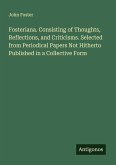 Fosteriana. Consisting of Thoughts, Reflections, and Criticisms. Selected from Periodical Papers Not Hitherto Published in a Collective Form