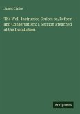 The Well-Instructed Scribe; or, Reform and Conservatism: a Sermon Preached at the Installation