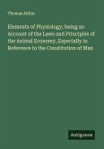 Elements of Physiology; being an Account of the Laws and Principles of the Animal Economy, Especially in Reference to the Constitution of Man
