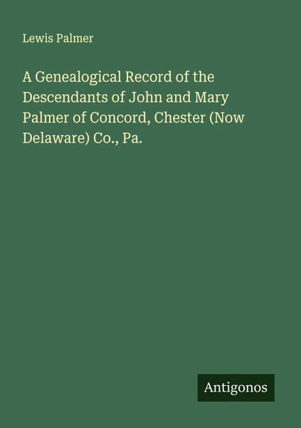 A Genealogical Record of the Descendants of John and Mary Palmer of Concord, Chester (Now Delaware) Co., Pa.