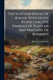 The Scottish House Of Roger, With Notes Respecting The Families Of Playfair And Haldane Of Bermony The Scottish House Of Roger, With Notes Respecting The Families Of Playfair And Haldane Of Bermony