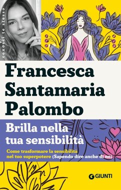 Brilla nella tua sensibilità. Come trasformare la tua sensibilità nel tuo superpotere (sapendo dire anche di no) - Santamaria Palombo, Francesca Brilla nella tua sensibilità. Come trasformare la tua sensibilità nel tuo superpotere (sapendo dire anche di no) - Santamaria Palombo, Francesca