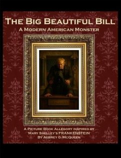 Cover The Big Beautiful Bill: A Modern American Monster. A Picture Book Allegory Inspired by Mary Shelley's Frankenstein: A Modern American Monster. A Picture Book Allegory Inspired by Mary Shelley's Frankenstein: A Modern American Monster (eBook, ePUB)