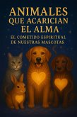Animales que Acarician el Alma, El Cometido Espiritual de Nuestras Mascotas (eBook, ePUB)