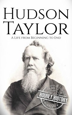 Hudson Taylor: A Life from Beginning to End (Biographies of Christians) (eBook, ePUB) - History, Hourly Hudson Taylor: A Life from Beginning to End (Biographies of Christians) (eBook, ePUB) - History, Hourly