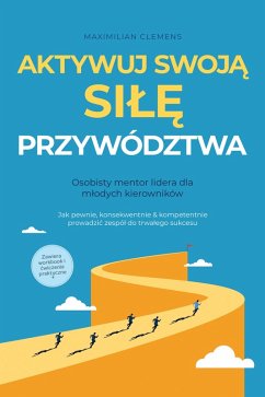 Cover Aktywuj swoja SILE przywództwa - Osobisty mentor lidera dla mlodych kierowników: Jak pewnie, konsekwentnie & kompetentnie prowadzic zespól do trwalego sukcesu - Zawiera workbook i cwiczenia praktyczne (eBook, ePUB)
