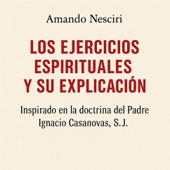 LOS EJERCICIOS ESPIRITUALES Y SU EXPLICACIÓN inspirado en la doctrina del Padre Ignacio Casanovas, SJ. (eBook, ePUB) - Nesciri, Amando