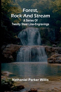 Forest, Rock, and Stream; A series of twenty steel line-engravings - Parker Willis, Nathaniel Forest, Rock, and Stream; A series of twenty steel line-engravings - Parker Willis, Nathaniel