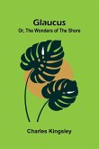 Glaucus; Or, The Wonders of the Shore Glaucus; Or, The Wonders of the Shore