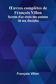 uvres compl tes de Fran ois Villon; Suivies d'un choix des po sies de ses disciples uvres compl tes de Fran ois Villon; Suivies d'un choix des po sies de ses disciples