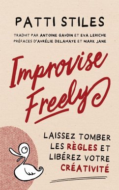 Improvise Freely - Laissez tomber les règles et libérez votre créativité - Stiles, Patti