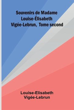 Souvenirs de Madame Louise- lisabeth Vig e-Lebrun, Tome second - Vig E-Lebrun, Louise-Elisabeth Souvenirs de Madame Louise- lisabeth Vig e-Lebrun, Tome second - Vig E-Lebrun, Louise-Elisabeth