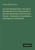 Our First Hundred Years. The Life of the Republic of the United States of America, Illustrated in its Four Great Periods. Colonization, Consolidation, Development, Achievement Our First Hundred Years. The Life of the Republic of the United States of America, Illustrated in its Four Great Periods. Colonization, Consolidation, Development, Achievement