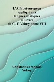 L'Alfabet europ en appliqu aux langues asiatiques OEuvres de C.-F. Volney, tome VIII L'Alfabet europ en appliqu aux langues asiatiques OEuvres de C.-F. Volney, tome VIII