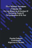 Five Minute Sermons (Volume II); For Low Masses on All Sundays of the Year by Priests of the Congregation of St. Paul Five Minute Sermons (Volume II); For Low Masses on All Sundays of the Year by Priests of the Congregation of St. Paul