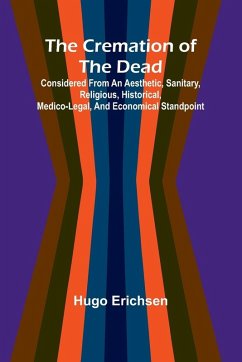 The Cremation of the Dead; Considered from an aesthetic, sanitary, religious, historical, medico-legal, and economical standpoint - Erichsen, Hugo The Cremation of the Dead; Considered from an aesthetic, sanitary, religious, historical, medico-legal, and economical standpoint - Erichsen, Hugo
