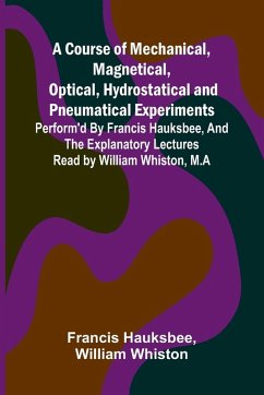 Cover A Course of Mechanical, Magnetical, Optical, Hydrostatical and Pneumatical Experiments; perform'd by Francis Hauksbee, and the Explanatory Lectures read by William Whiston, M.A