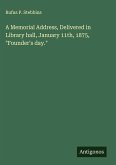 A Memorial Address, Delivered in Library hall, January 11th, 1875, "Founder's day." A Memorial Address, Delivered in Library hall, January 11th, 1875, "Founder's day."