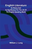 English Literature; Its History and Its Significance for the Life of the English-Speaking World English Literature; Its History and Its Significance for the Life of the English-Speaking World