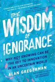 The Wisdom of Ignorance: Why Not Knowing Can Be the Key to Innovation in an Uncertain World