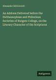 An Address Delivered before the Peithessophian and Philoclean Societies of Rutgers College, on the Literary Character of the Scriptures An Address Delivered before the Peithessophian and Philoclean Societies of Rutgers College, on the Literary Character of the Scriptures