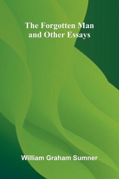 The Forgotten Man, and Other Essays - Graham Sumner, William The Forgotten Man, and Other Essays - Graham Sumner, William