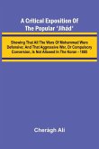 A Critical Exposition of the Popular 'Jih d'; Showing that all the Wars of Mohammad Were Defensive; and that Aggressive War, or Compulsory Conversion, is not Allowed in The Koran - 1885