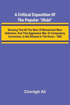 Cover A Critical Exposition of the Popular 'Jih d'; Showing that all the Wars of Mohammad Were Defensive; and that Aggressive War, or Compulsory Conversion, is not Allowed in The Koran - 1885