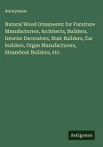 Natural Wood Ornaments: for Furniture Manufacturers, Architects, Builders, Interior Decorators, Stair Builders, Car builders, Organ Manufacturers, Steamboat Builders, etc.