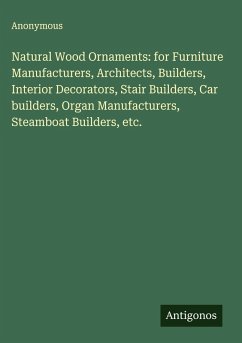Natural Wood Ornaments: for Furniture Manufacturers, Architects, Builders, Interior Decorators, Stair Builders, Car builders, Organ Manufacturers, Steamboat Builders, etc. - Anonymous