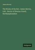 The Works of the Rev. James Hervey, A.M. : Rector of Weston-Favell, Northamptonshire