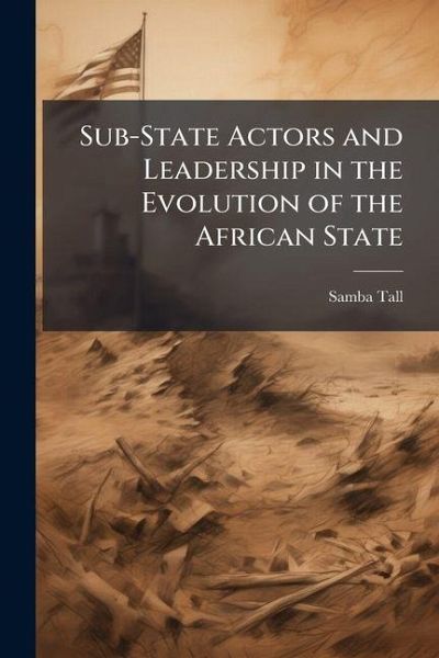 Sub-State Actors and Leadership in the Evolution of the African State Sub-State Actors and Leadership in the Evolution of the African State