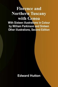 Florence and Northern Tuscany with Genoa; With Sixteen Illustrations in Colour by William Parkinson and Sixteen Other Illustrations, Second Edition Cover Florence and Northern Tuscany with Genoa; With Sixteen Illustrations in Colour by William Parkinson and Sixteen Other Illustrations, Second Edition