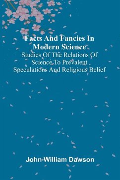 Facts and fancies in modern science; Studies of the relations of science to prevalent speculations and religious belief - William Dawson, John