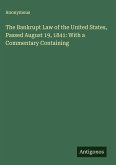 The Bankrupt Law of the United States, Passed August 19, 1841: With a Commentary Containing The Bankrupt Law of the United States, Passed August 19, 1841: With a Commentary Containing