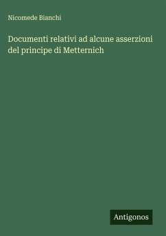 Documenti relativi ad alcune asserzioni del principe di Metternich - Bianchi, Nicomede Documenti relativi ad alcune asserzioni del principe di Metternich - Bianchi, Nicomede
