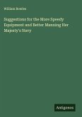 Suggestions for the More Speedy Equipment and Better Manning Her Majesty's Navy Suggestions for the More Speedy Equipment and Better Manning Her Majesty's Navy