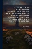 The History of the Propagation of Christianity, and the Over-throw of Paganism The History of the Propagation of Christianity, and the Over-throw of Paganism