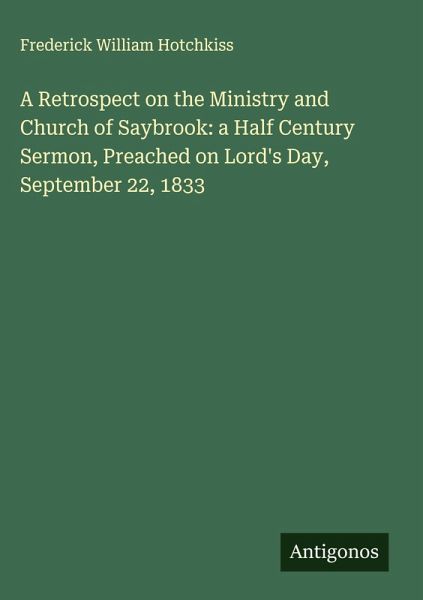 A Retrospect on the Ministry and Church of Saybrook: a Half Century Sermon, Preached on Lord's Day, September 22, 1833 A Retrospect on the Ministry and Church of Saybrook: a Half Century Sermon, Preached on Lord's Day, September 22, 1833