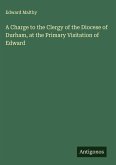 A Charge to the Clergy of the Diocese of Durham, at the Primary Visitation of Edward A Charge to the Clergy of the Diocese of Durham, at the Primary Visitation of Edward