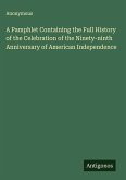 A Pamphlet Containing the Full History of the Celebration of the Ninety-ninth Anniversary of American Independence