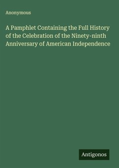 A Pamphlet Containing the Full History of the Celebration of the Ninety-ninth Anniversary of American Independence - Anonymous