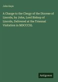 A Charge to the Clergy of the Diocese of Lincoln, by John, Lord Bishop of Lincoln, Delivered at the Triennal Visitation in MDCCCXL