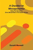 A Dweller in Mesopotamia; Being the Adventures of an Official Artist in the Garden of Eden A Dweller in Mesopotamia; Being the Adventures of an Official Artist in the Garden of Eden