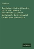 Constitution of the Grand Council of Royal & Select Masters of Massachusetts, and General Regulations for the Government of Councils Under its Jurisdiction