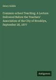 Common-school Teaching. A Lecture Delivered Before the Teachers' Association of the City of Brooklyn, September 28, 1877