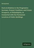 Facts in Relation to the Progressive Increase, Present Condition, and Future Prospects, of Philadelphia, as Connected with the Permanent Location of Public Buildings
